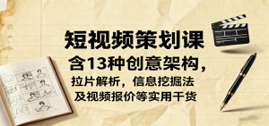 短视频策划课,含13种创意架构,拉片解析,信息挖掘法及视频报价等实用干货-柯南聊项目