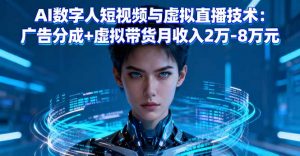 AI数字人短视频与虚拟直播技术：广告分成+虚拟带货月收入2万-8万元-柯南聊项目