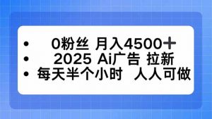 0粉丝 月入4500+，2025AI广告拉新，每天半个小时 人人可做-柯南聊项目