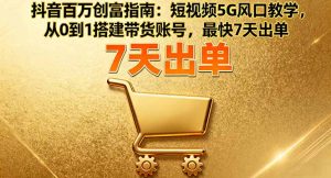 抖音百万创富指南：短视频5G风口教学，从0到1搭建带货账号，最快7天出单-柯南聊项目