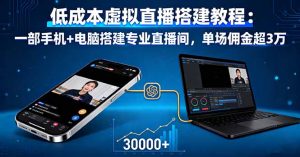 低成本虚拟直播搭建教程：一部手机+电脑搭建专业直播间，单场佣金超3万-柯南聊项目