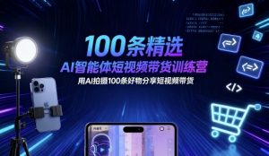 100条精选AI智能体短视频带货训练营，用AI拍摄100条好物分享短视频带货-柯南聊项目