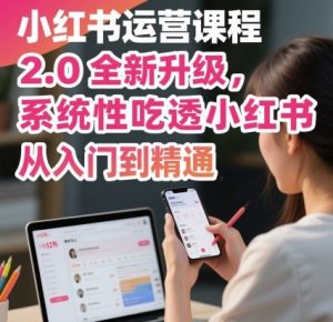 小红书运营课程2.0全新升级，从入门到精通，系统性吃透小红书-柯南聊项目