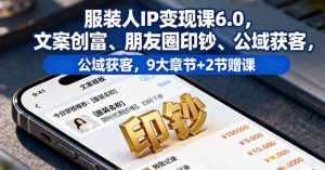 服装人IP变现课6.0，文案创富、朋友圈印钞、公域获客，9大章节+2节赠课-柯南聊项目