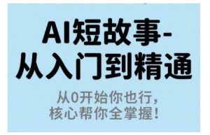 AI短故事从入门到精通,从0开始你也行,核心帮你全掌握-柯南聊项目