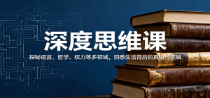深度思维课：探秘语言、哲学、权力等多领域，洞悉生活背后的真相与逻辑-柯南聊项目