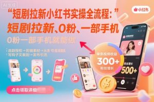 短剧拉新小红书实操全流程，0粉一部手机就可以做，详细教程-柯南聊项目