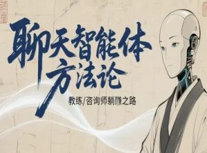 聊天智能体方法论-咨询师教师个人IP教程，咨询师教练躺賺之路-柯南聊项目