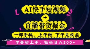 AI快手短视频+直播带货掘金，一部手机，上午做 下午见收益，学会秒上手…-柯南聊项目