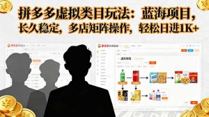 拼多多虚拟类目玩法，蓝海项目，长久稳定，多店矩阵操作，轻松日进1K+-柯南聊项目