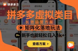 拼多多虚拟类目长效运营方案：矩阵化落地玩法，新手也能轻松日入1k+-柯南聊项目