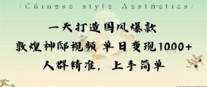 一天打造国风爆款敦煌神邸视频单日变现1k+人群精准,上手简单-柯南聊项目