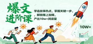 爆文进阶课：学追故事热点，掌握关键一步，解锁爆上加爆，产出10w+阅读量-柯南聊项目