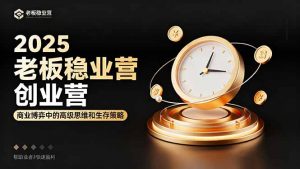 2025老板稳赚创业营：商业博弈中高级思维和生存策略，帮助创业者快速盈利-柯南聊项目