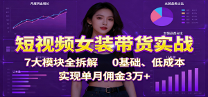 短视频女装带货实战：7大模块全拆解，0基础、低成本，实现单月佣金3万+-柯南聊项目