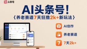 AI头条号，7天狂撸2k+，做养老赛道，新风口新玩法-柯南聊项目