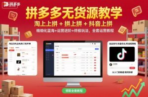 拼多多无货源教学,淘上拼+拼上拼+抖上拼,精细化蓝海+运营进阶+终极玩法,全套运营教程-柯南聊项目
