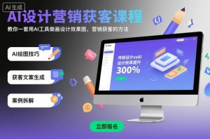 AI设计营销获客课程，教你一套用AI工具做画设计效果图，营销获客的方法-柯南聊项目