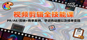 2025视频剪辑全技能课：PR/AE/剪映+商单案例，学调色动画以及接单变现-柯南聊项目
