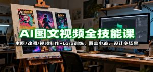 AI图文视频全技能课：生图/改图/视频制作+Lora训练，覆盖电商 、设计多场景-柯南聊项目