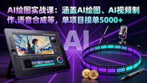 AI绘图实战课：涵盖AI绘图、AI视频制作、语音合成等，单项目接单5000+-柯南聊项目