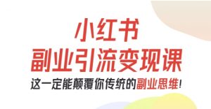 小红书副业引流变现课，从0-1跑通副业项目，这一定能颠覆你传统的副业思维-柯南聊项目