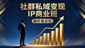 社群私域变现IP商业班，高价值定位,精准引流,私聊成交，实践年盈利破百万-柯南聊项目