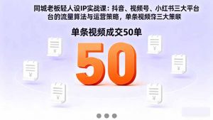 同城老板轻人设IP实战课：抖音+视频号+小红书流量算法，单条视频成交50单-柯南聊项目