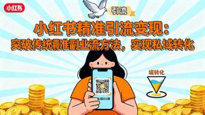 小红书精准引流变现：突破传统副业思维，掌握精准引流方法，实现私域转化-柯南聊项目