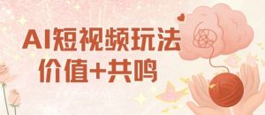 AI短视频玩法，价值+共鸣玩法，单号每天收益7张小白可玩，操作简单-柯南聊项目