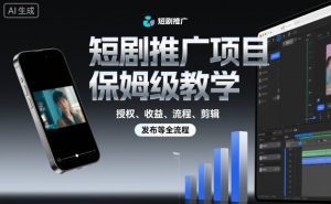 短剧推广项目保姆级教学，授权、收益、流程、剪辑，发布等全流程-柯南聊项目