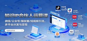 知识IP合伙人运营课：微信/公众号/朋友圈/短视频引流，多平台分发与变现-柯南聊项目