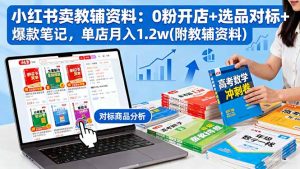 小红书卖教辅资料:0粉开店+选品对标+爆款笔记,单店月入1.2w(附教辅资料-柯南聊项目