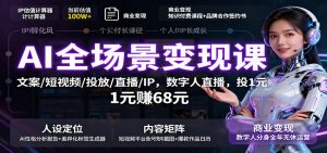 AI全场景变现课：文案/短视频/投放/直播/IP，数字人直播，投1元赚68元-柯南聊项目