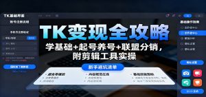 TK变现全攻略：学基础+起号养号+联盟分销，附剪辑工具实操-柯南聊项目