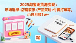 2025淘宝无货源变现：市场选择+店铺装修+产品策划+付费打爆等 小白月收1w+-柯南聊项目
