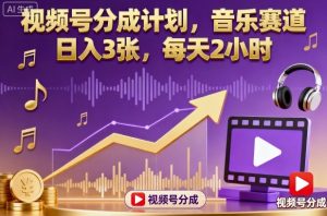 视频号分成计划，音乐赛道，日入3张，每天2小时-柯南聊项目