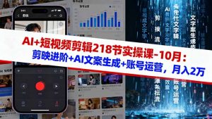 AI+短视频剪辑218节实操课-10月：剪映进阶+AI文案生成+账号运营，月入2万-柯南聊项目