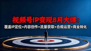 视频号IP变现8月大课，覆盖IP定位+内容创作+流量获取+合规运营+商业转化-柯南聊项目