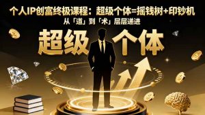 个人IP创富终极课程：超级个体=摇钱树+印钞机，从「道」到「术」层层递进-柯南聊项目