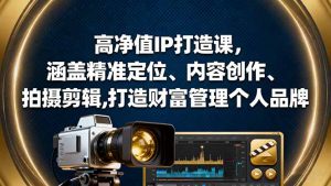 高净值IP打造课，涵盖精准定位、内容创作、拍摄剪辑,打造财富管理个人品牌-柯南聊项目