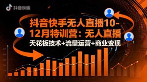 抖音快手无人直播10-12月特训营：无人直播天花板技术+流量运营+商业变现-柯南聊项目