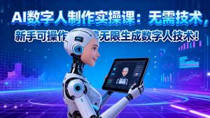 AI数字人制作实操课：无需技术，新手可操作，免费无限生成数字人技术！-柯南聊项目
