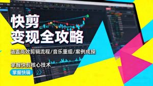 快剪变现全攻略：涵盖高效剪辑流程/音乐重组/案例实操，掌握快剪核心技术-柯南聊项目