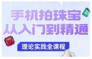手机拍珠宝从入门到精通，告别拍不出珠宝质感的困扰-柯南聊项目
