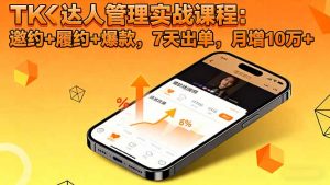 TK达人管理实战课程：邀约+履约+爆款，7天出单，月增10万+-柯南聊项目