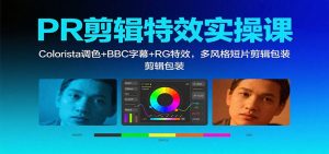 PR剪辑特效实操课：Colorista调色+BBC字幕+RG特效，多风格短片剪辑包装-柯南聊项目