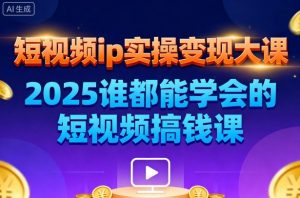 短视频ip实操变现大课，7月26-27日广州站线下课，2025谁都能学会的短视频搞钱课-柯南聊项目