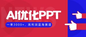 AI优化制作PPT，一单3000+，高利润蓝海赛道，永不失业副业兼职项目-柯南聊项目