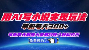 用AI写小说变现玩法，单机每天300+可矩阵无限放大，亲测小白也能轻松月…-柯南聊项目